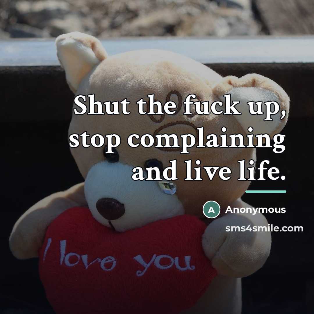 “Shut the fuck up, stop complaining and live life.…” quote by Anonymous