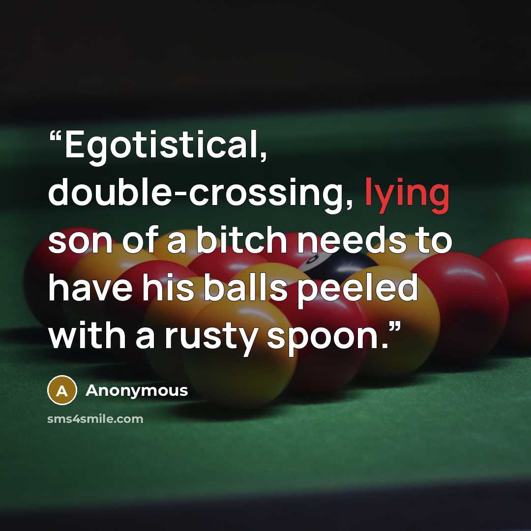 “Egotistical, double-crossing, lying son of a bitch needs to have his balls peeled with a rusty spoon.” quote by Anonymous