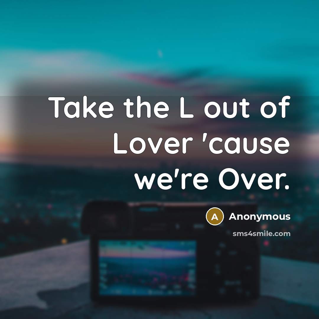 “Take the L out of Lover 'cause we're Over.” quote by Anonymous