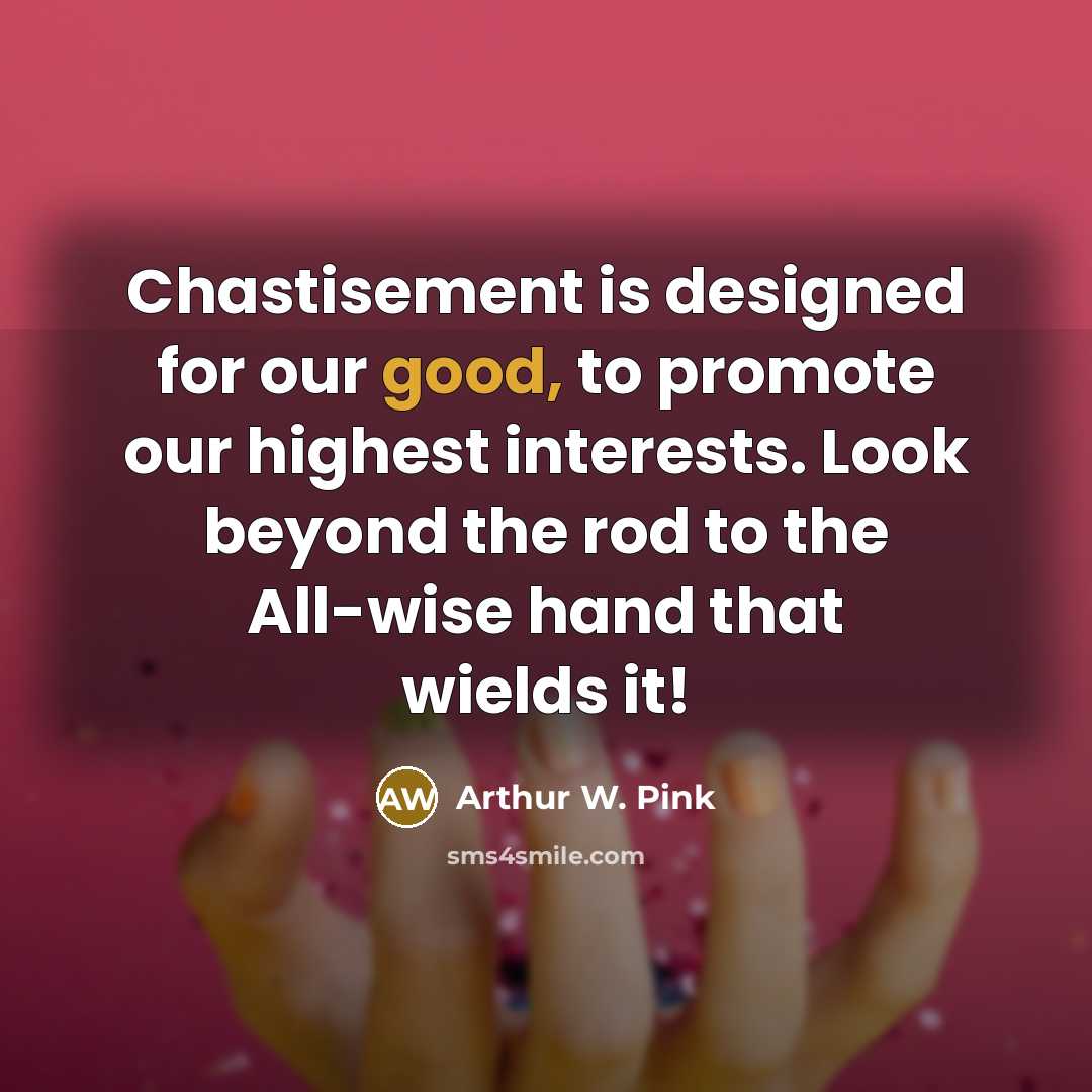 “Chastisement is designed for our good, to promote our highest…” quote by Arthur W. Pink