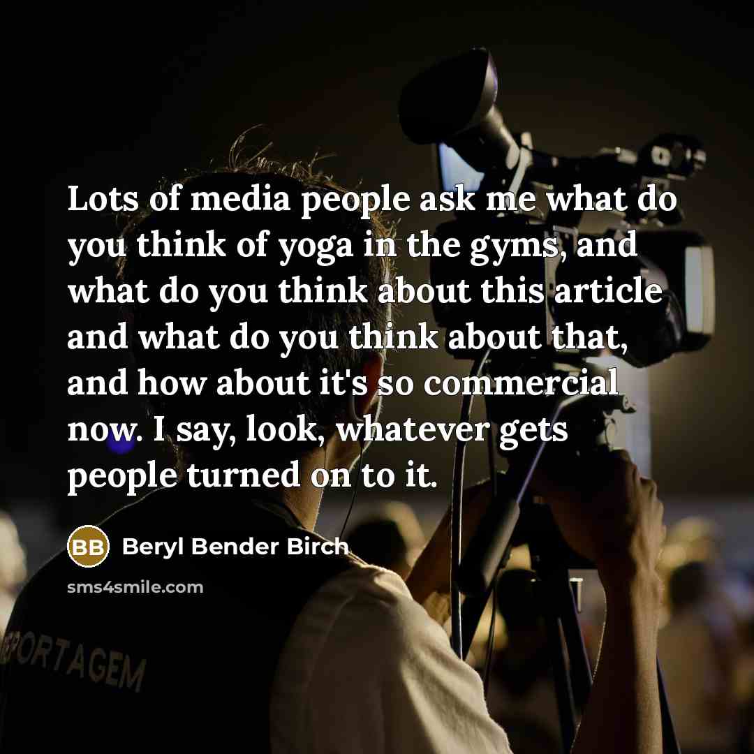 “Lots of media people ask me what do you think…” quote by Beryl Bender Birch