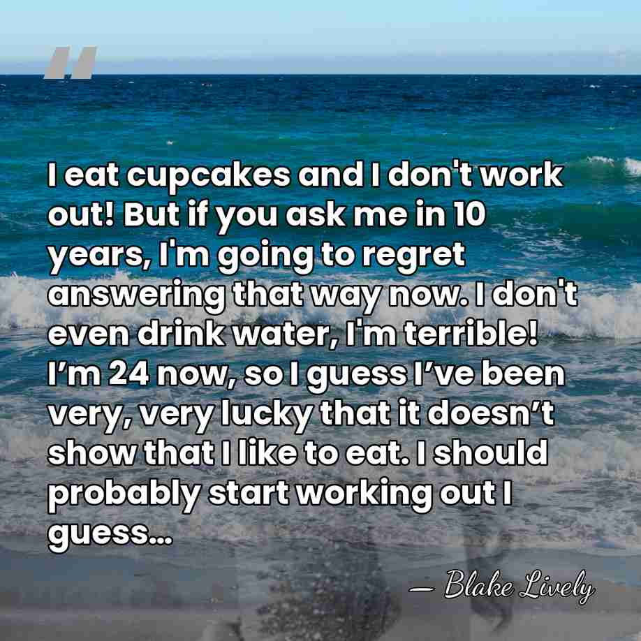I eat cupcakes and I don't work out! But if you ask&hellip; - Blake Lively