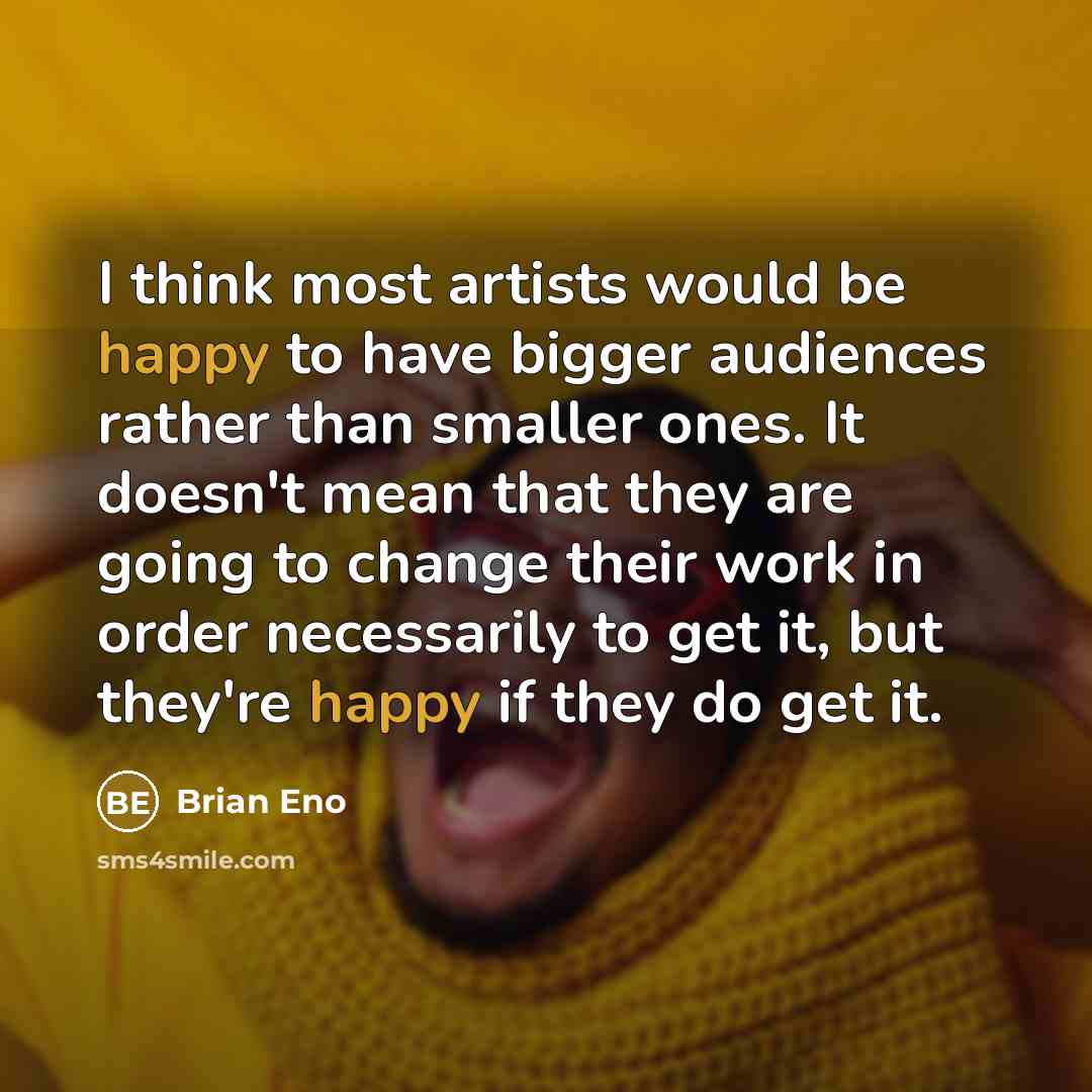 “I think most artists would be happy to have bigger…” quote by Brian Eno