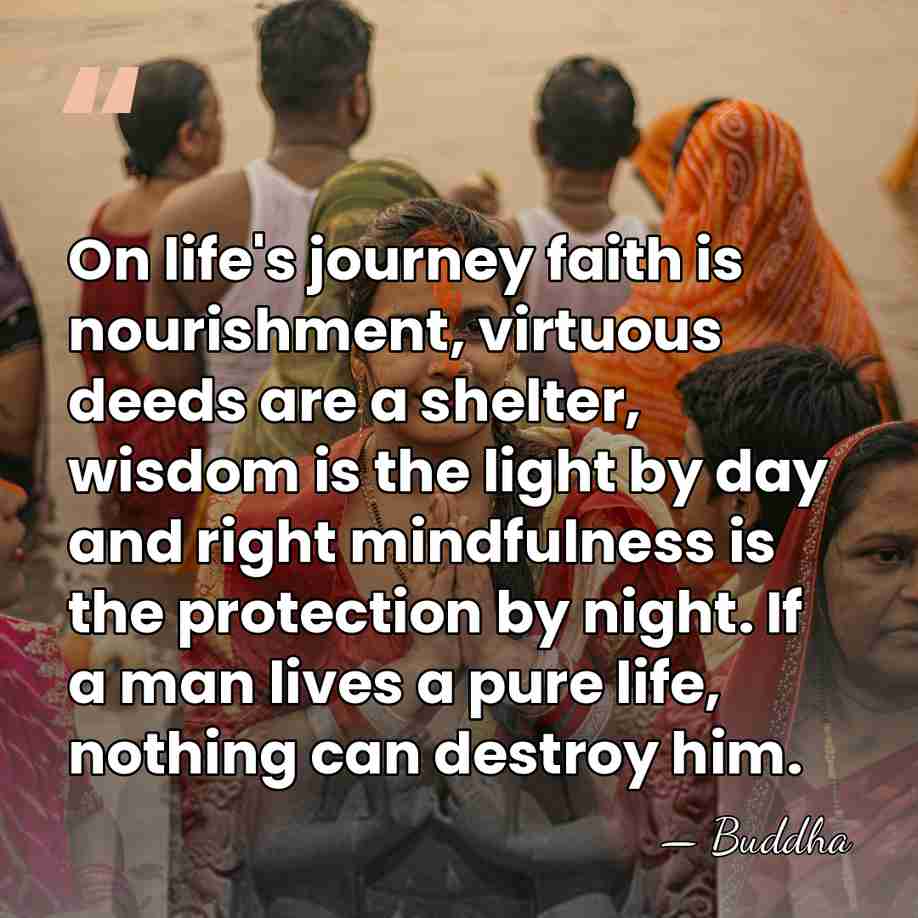 On life's journey faith is nourishment, virtuous deeds are a shelter, wisdom&hellip; - Buddha