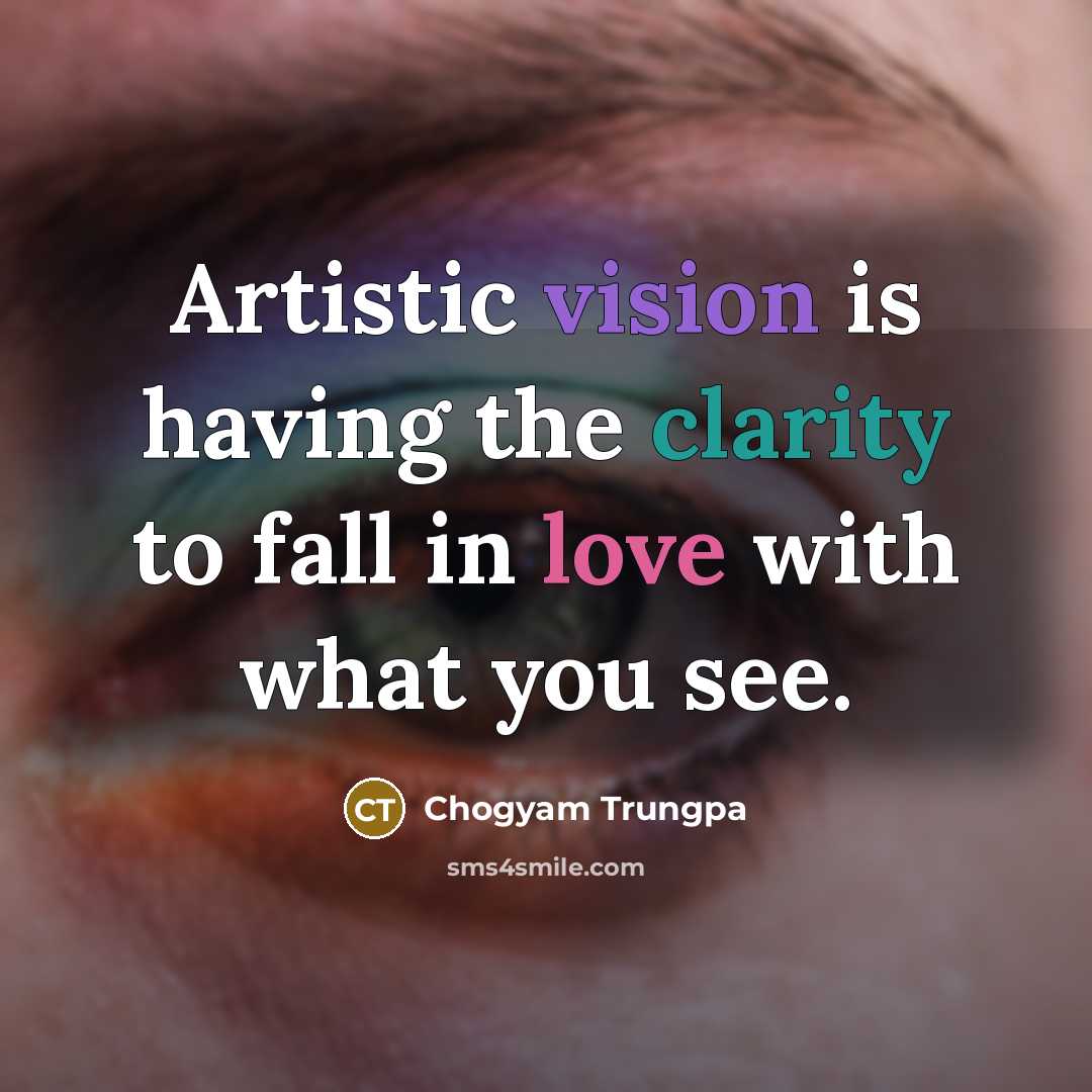 “Artistic vision is having the clarity to fall in love…” quote by Chogyam Trungpa