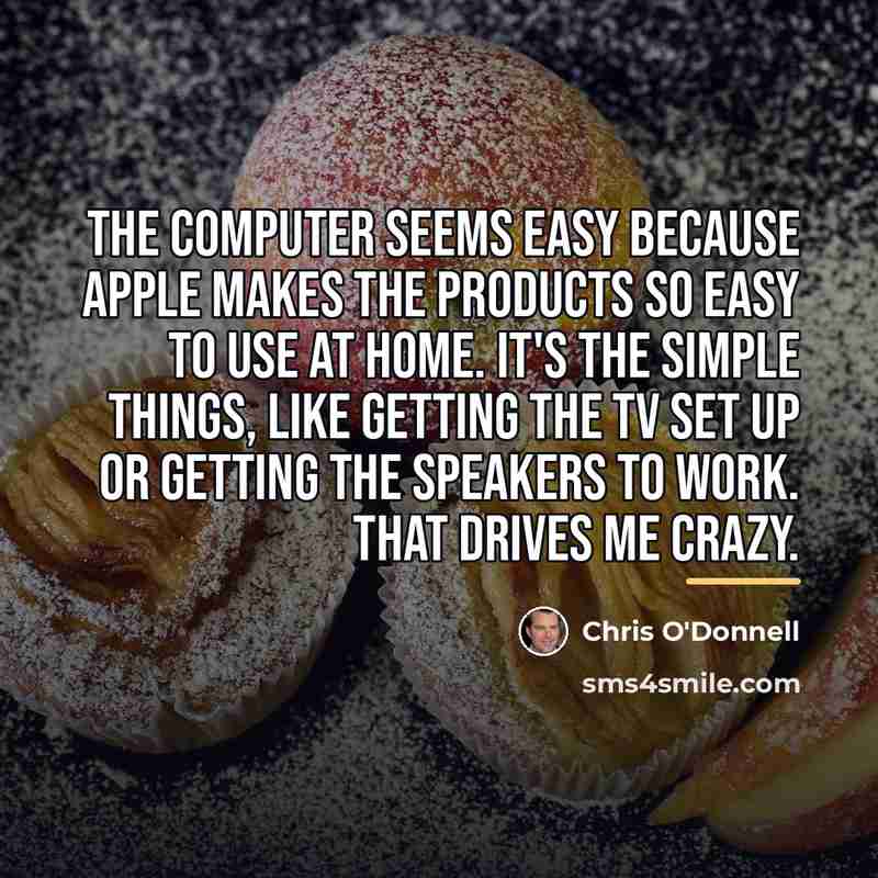 “The computer seems easy because Apple makes the products so…” quote by Chris O'Donnell