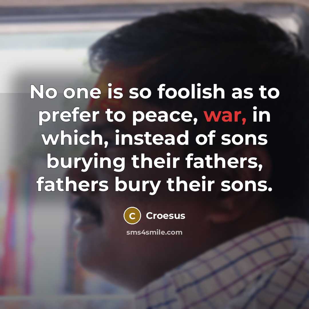 “No one is so foolish as to prefer to peace,…” quote by Croesus