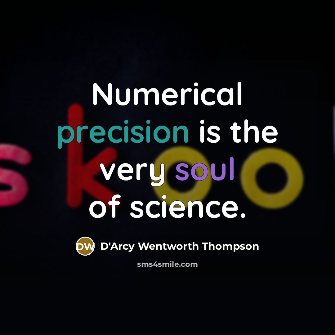 “Numerical precision is the very soul of science.…” quote by D'Arcy Wentworth Thompson