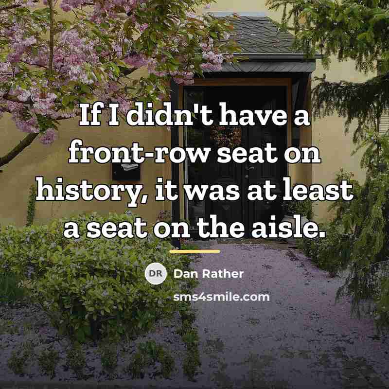 “If I didn't have a front-row seat on history, it…” quote by Dan Rather