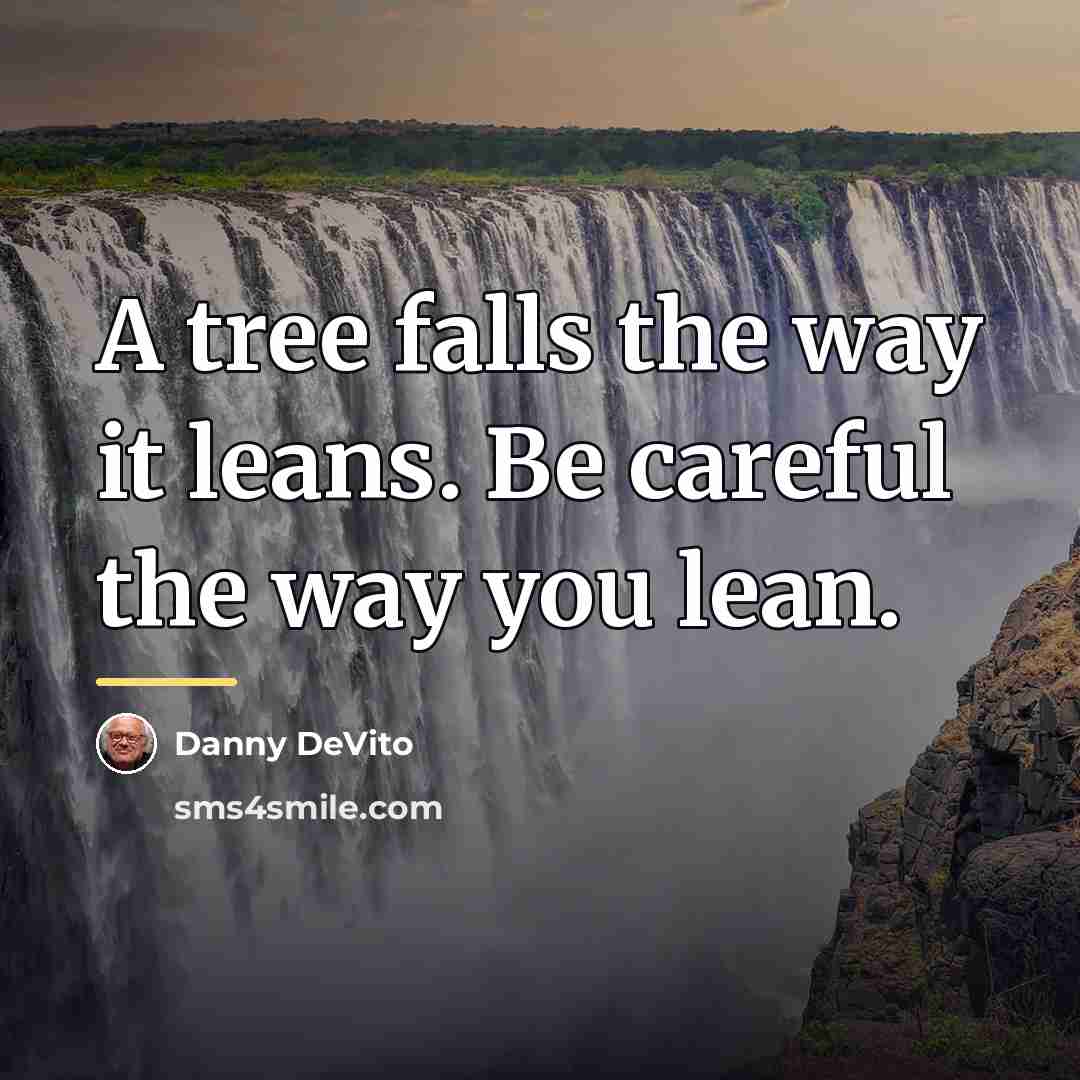 “A tree falls the way it leans. Be careful the…” quote by Danny DeVito