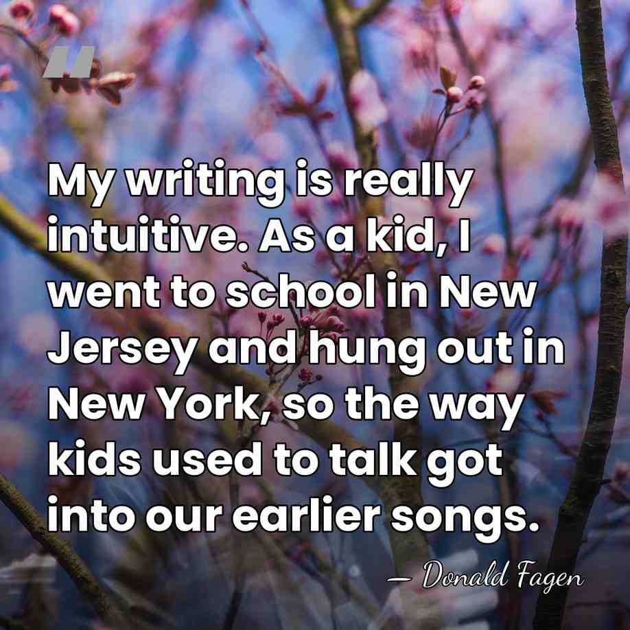 My writing is really intuitive. As a kid, I went to school&hellip; - Donald Fagen