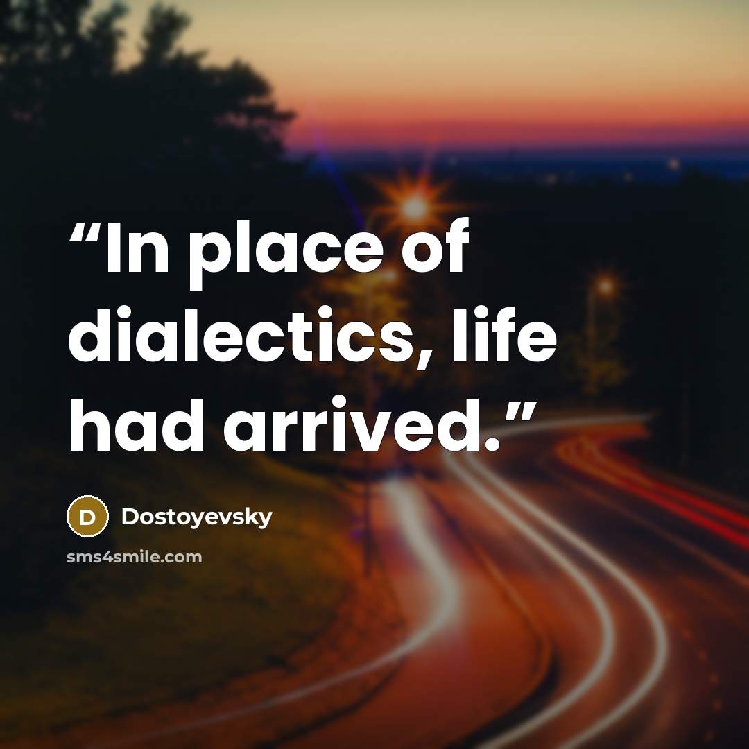 “In place of dialectics, life had arrived.” quote by Dostoyevsky