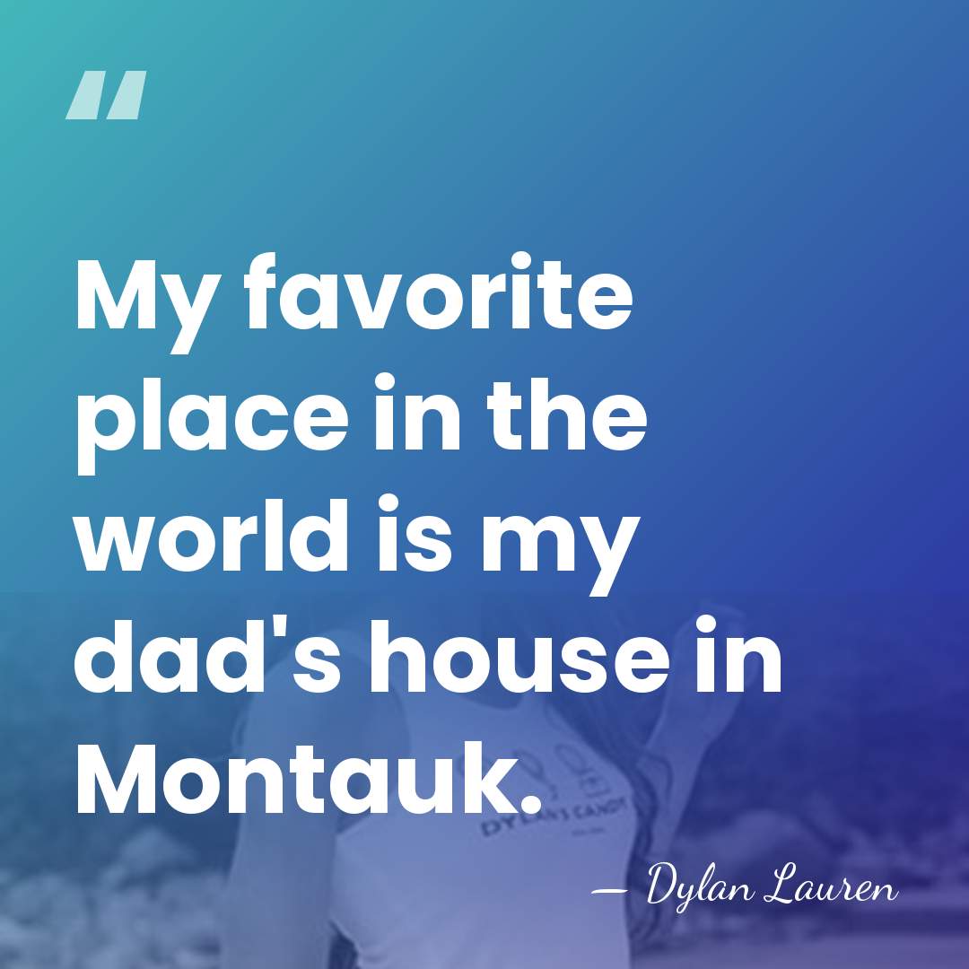 My favorite place in the world is my dad's house in Montauk. - Dylan Lauren