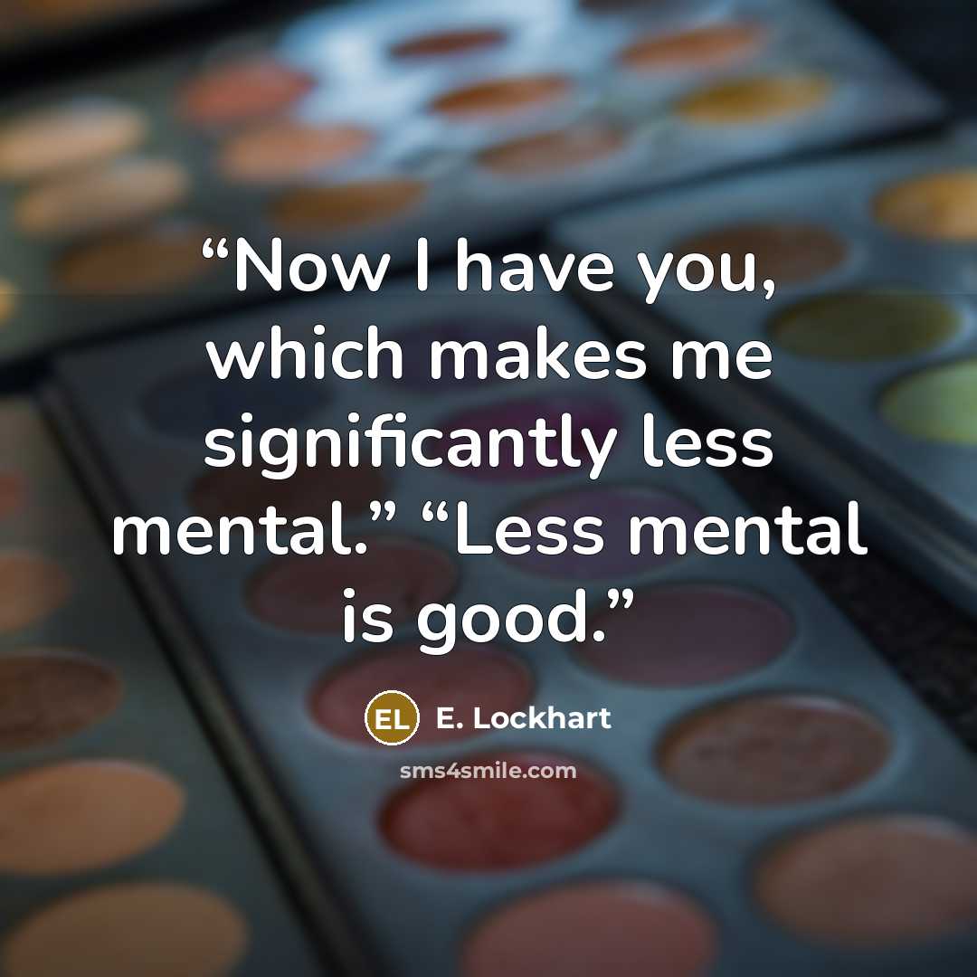 “Now I have you, which makes me significantly less mental.” “Less mental is good.” quote by E. Lockhart
