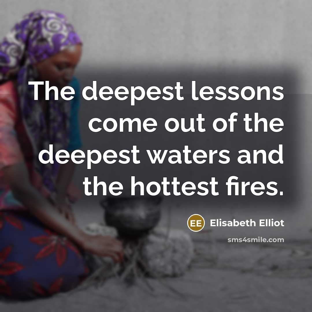 “The deepest lessons come out of the deepest waters and…” quote by Elisabeth Elliot