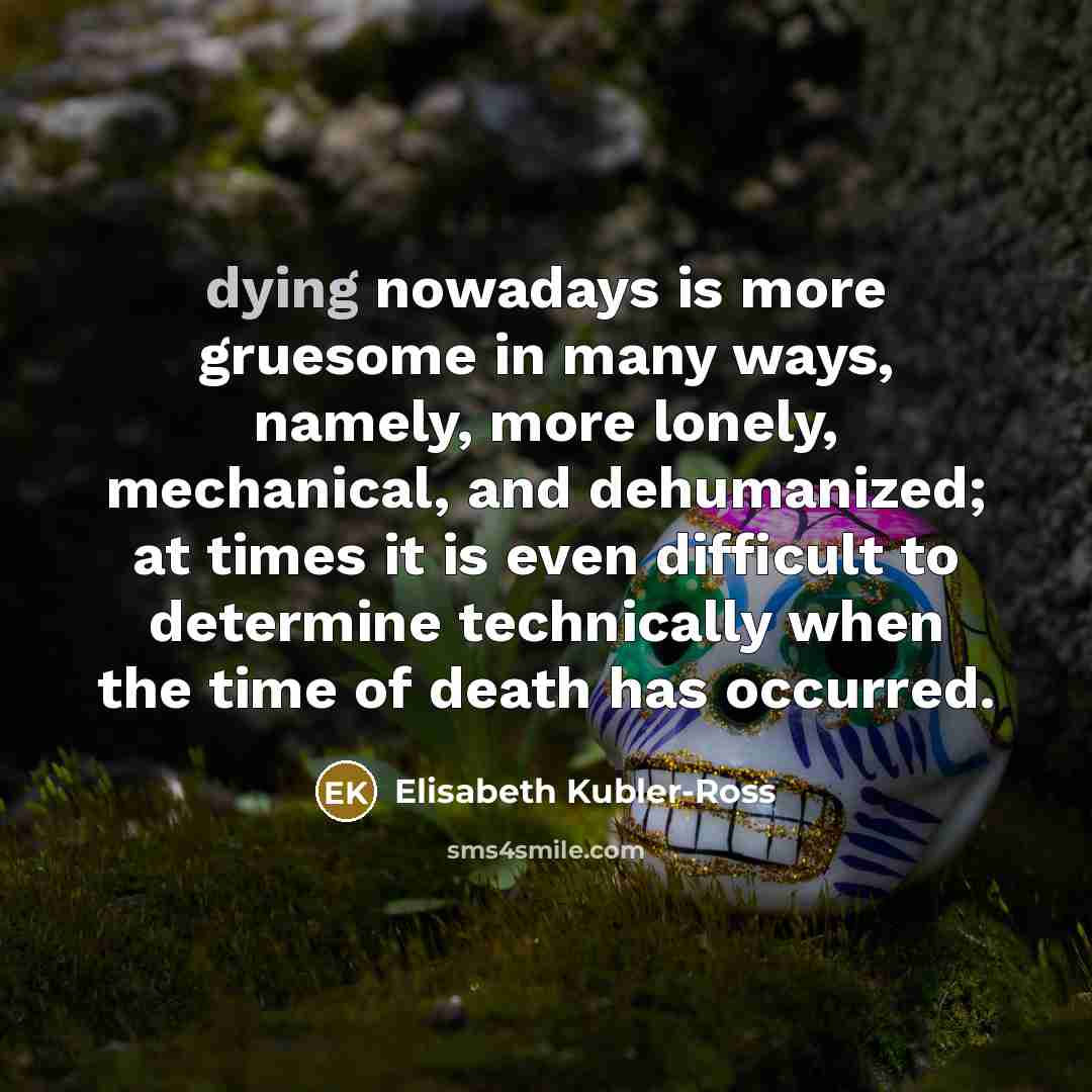 “dying nowadays is more gruesome in many ways, namely, more…” quote by Elisabeth Kubler-Ross