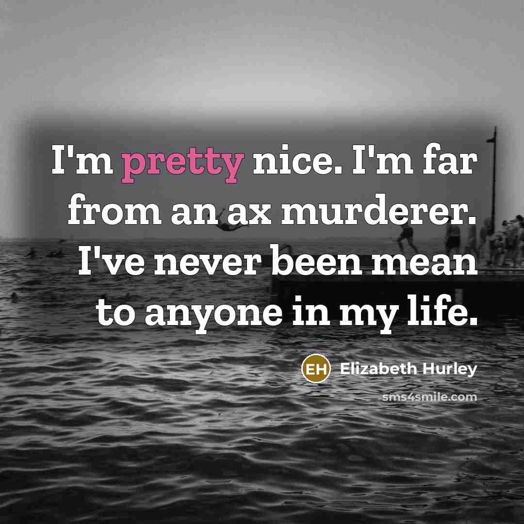 “I'm pretty nice. I'm far from an ax murderer. I've…” quote by Elizabeth Hurley