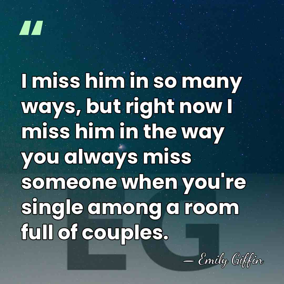I miss him in so many ways, but right now I miss&hellip; - Emily Giffin