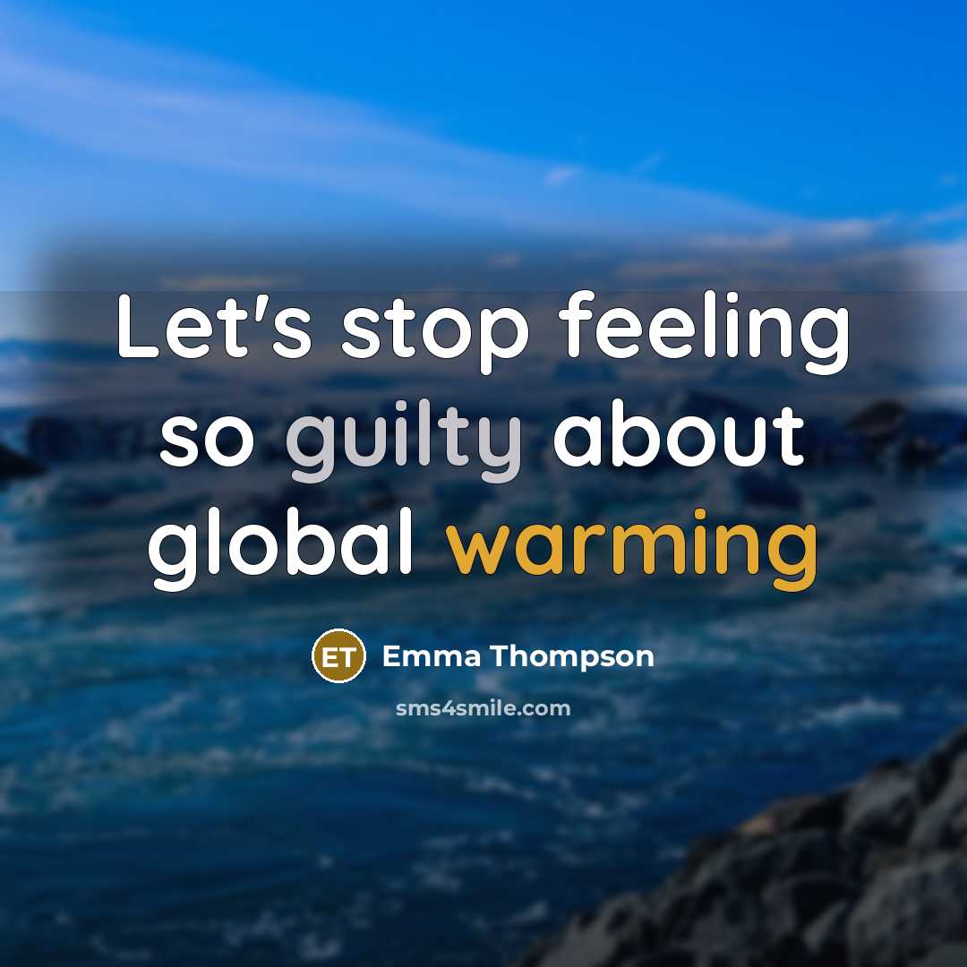 “Let's stop feeling so guilty about global warming” quote by Emma Thompson