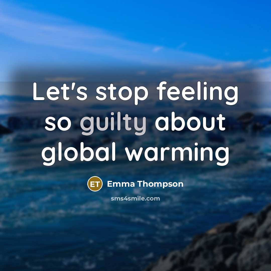 “Let's stop feeling so guilty about global warming…” quote by Emma Thompson