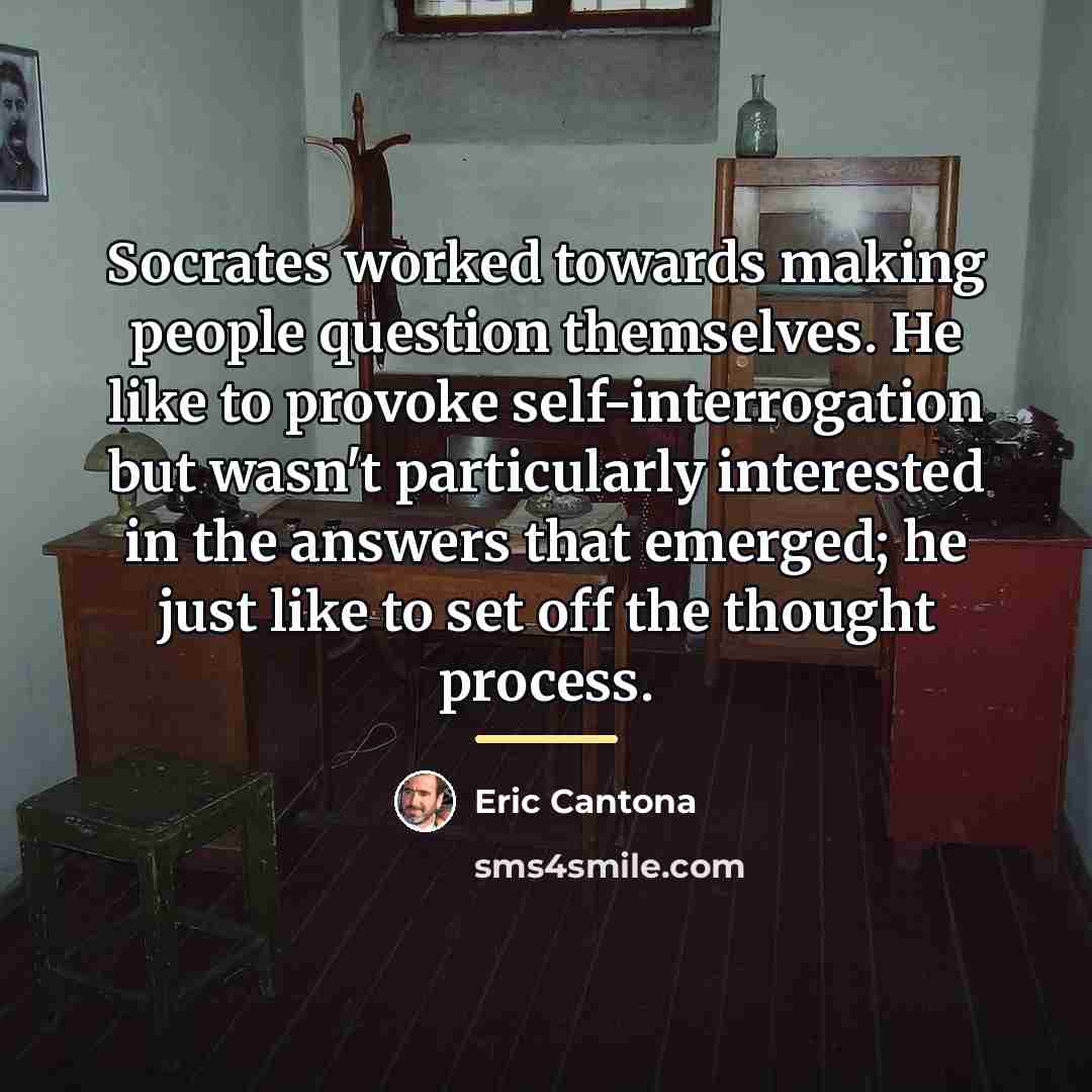 “Socrates worked towards making people question themselves. He like to…” quote by Eric Cantona