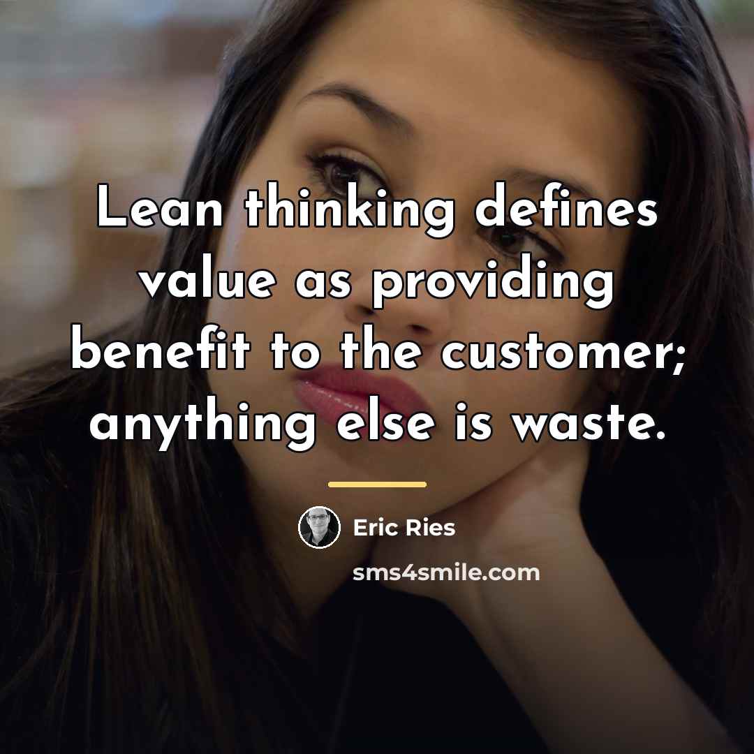 “Lean thinking defines value as providing benefit to the customer;…” quote by Eric Ries