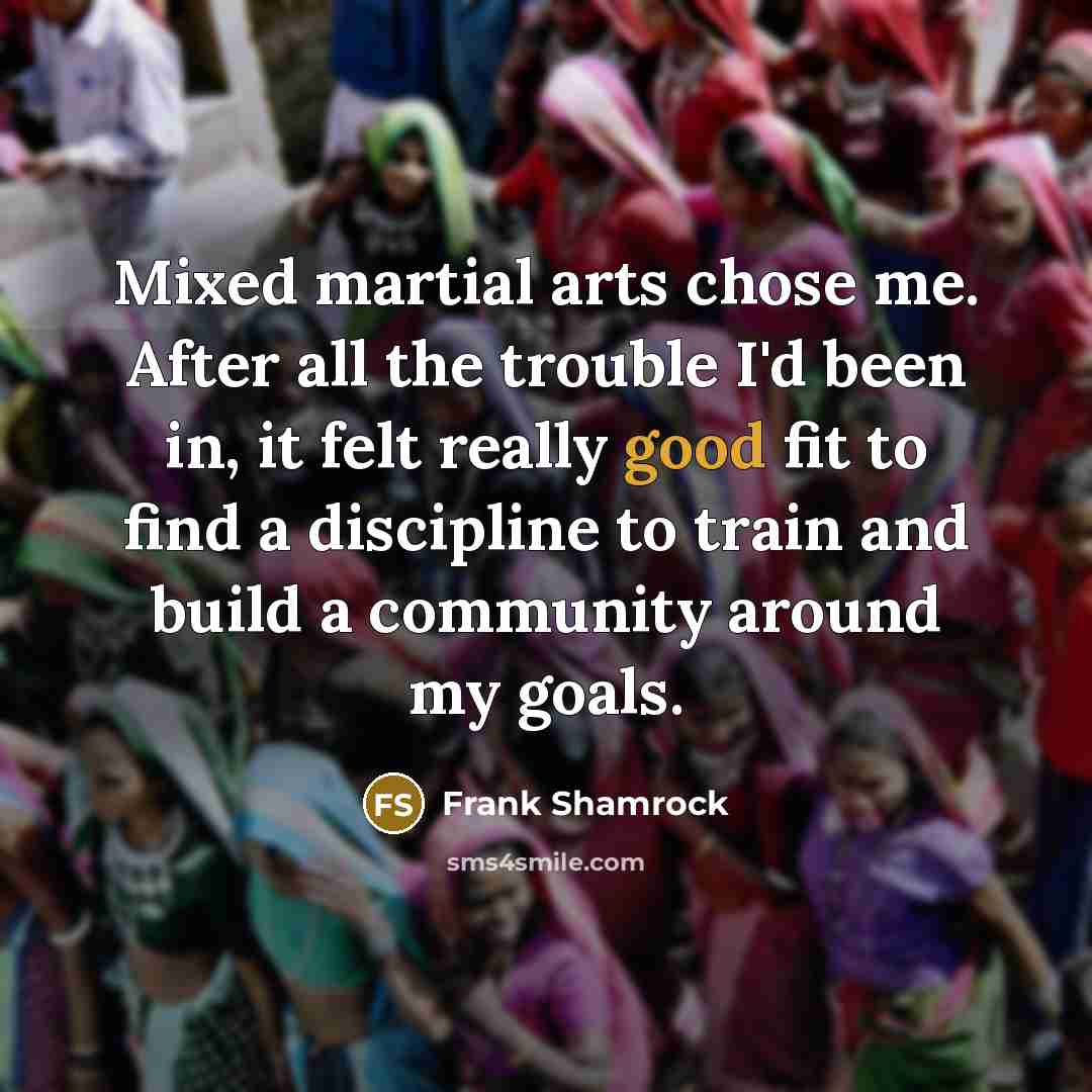 “Mixed martial arts chose me. After all the trouble I'd…” quote by Frank Shamrock