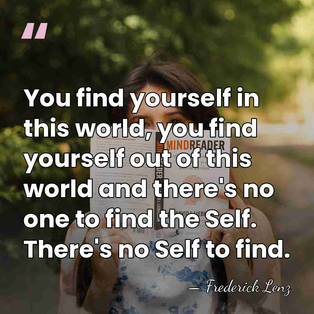 You find yourself in this world, you find yourself out of this&hellip; - Frederick Lenz