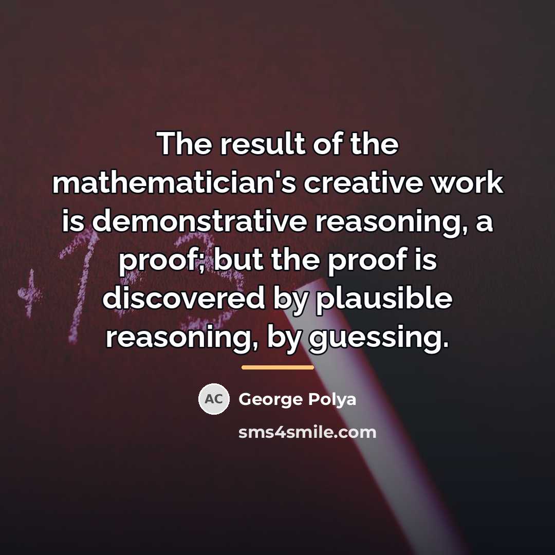 “The result of the mathematician's creative work is demonstrative reasoning,…” quote by George Polya