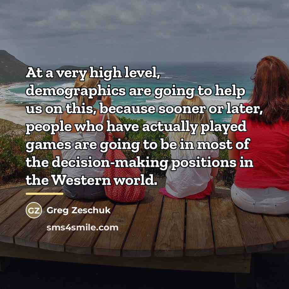 “At a very high level, demographics are going to help…” quote by Greg Zeschuk
