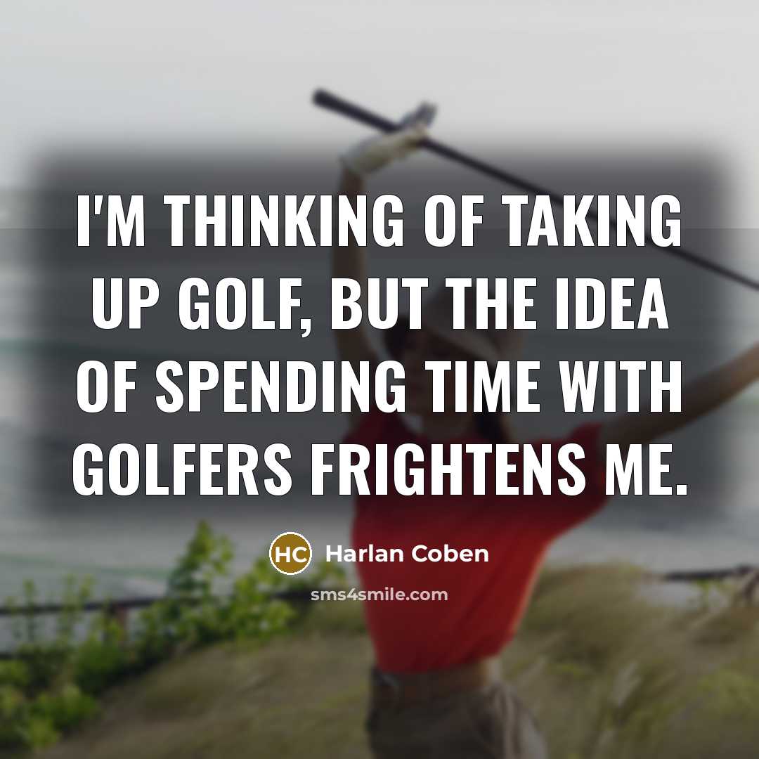 “I'm thinking of taking up golf, but the idea of spending time with golfers frightens me.” quote by Harlan Coben