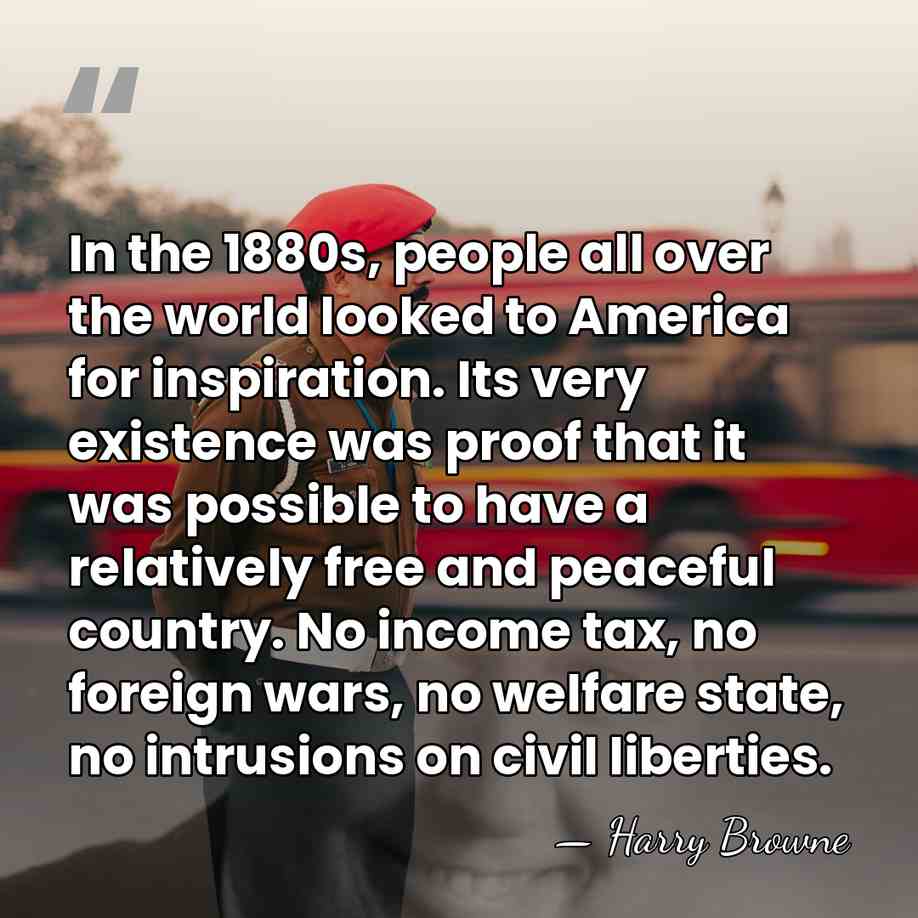 In the 1880s, people all over the world looked to America for&hellip; - Harry Browne