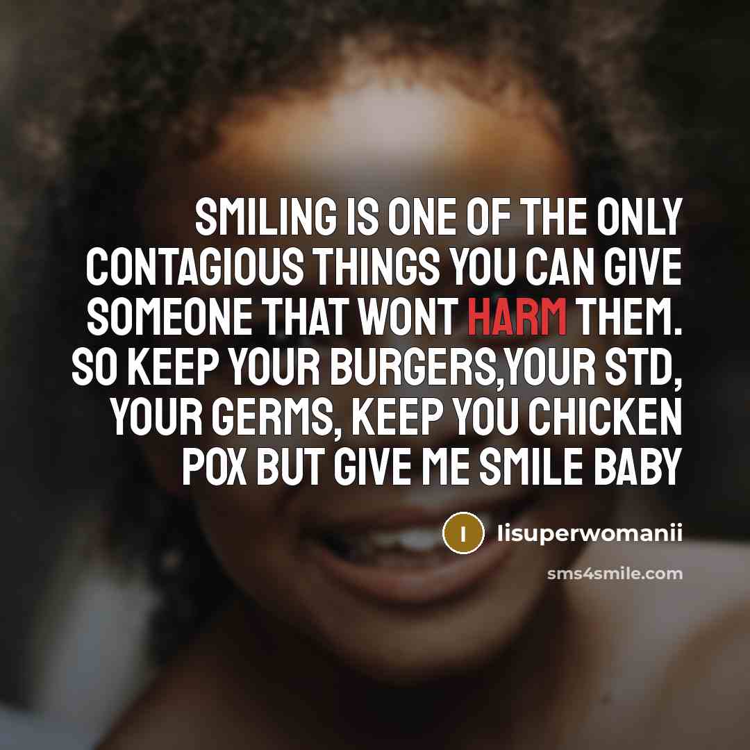 “Smiling is one of the only contagious things you can give someone that wont harm them. so keep your burgers,your std, your germs, keep you chicken pox but give me smile baby” quote by Iisuperwomanii