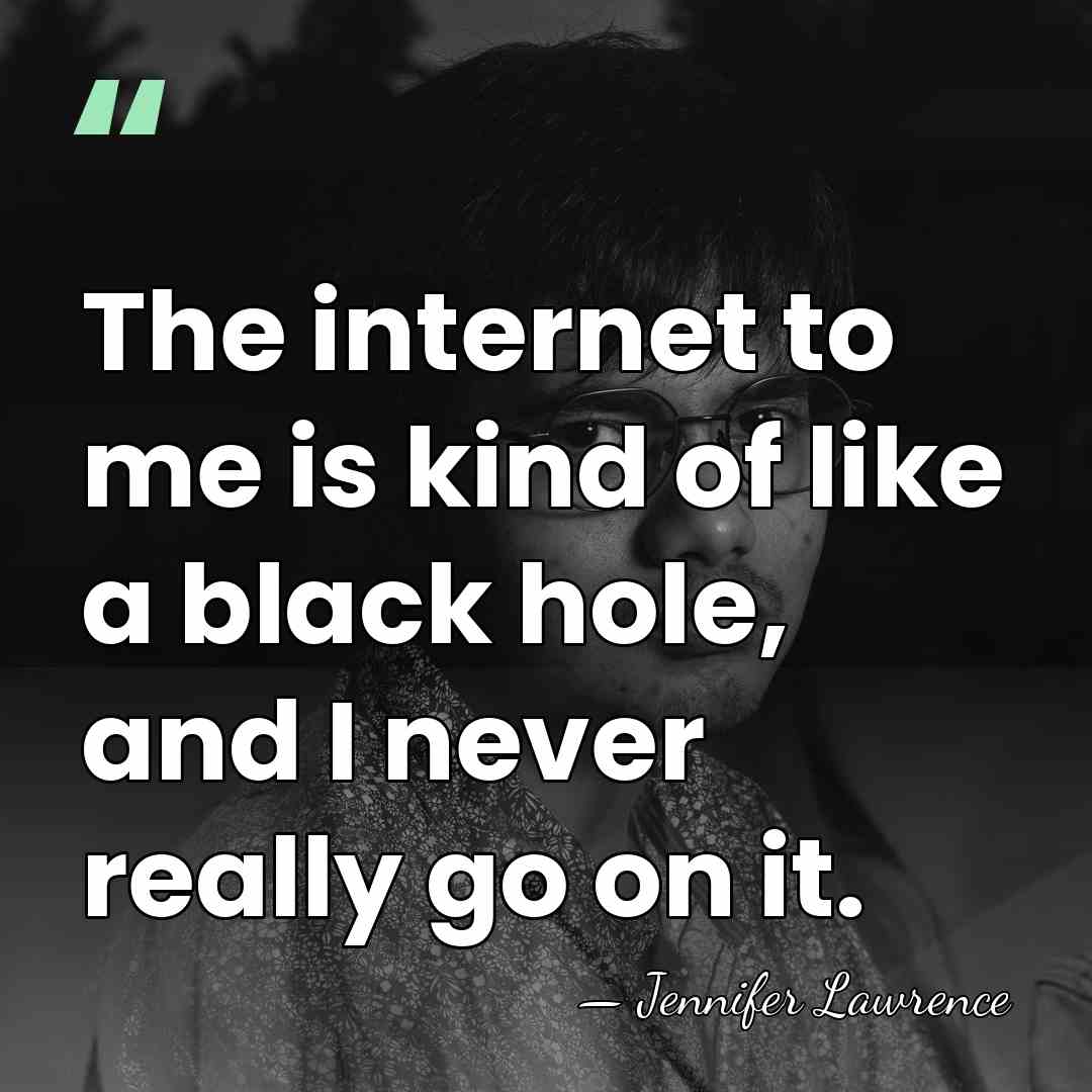 The internet to me is kind of like a black hole, and&hellip; - Jennifer Lawrence