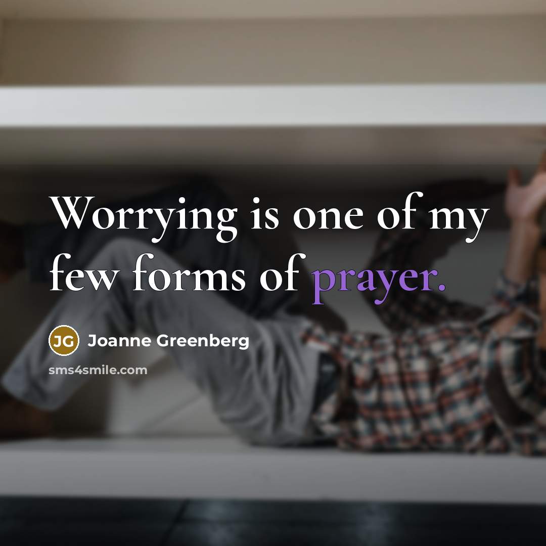 “Worrying is one of my few forms of prayer.…” quote by Joanne Greenberg