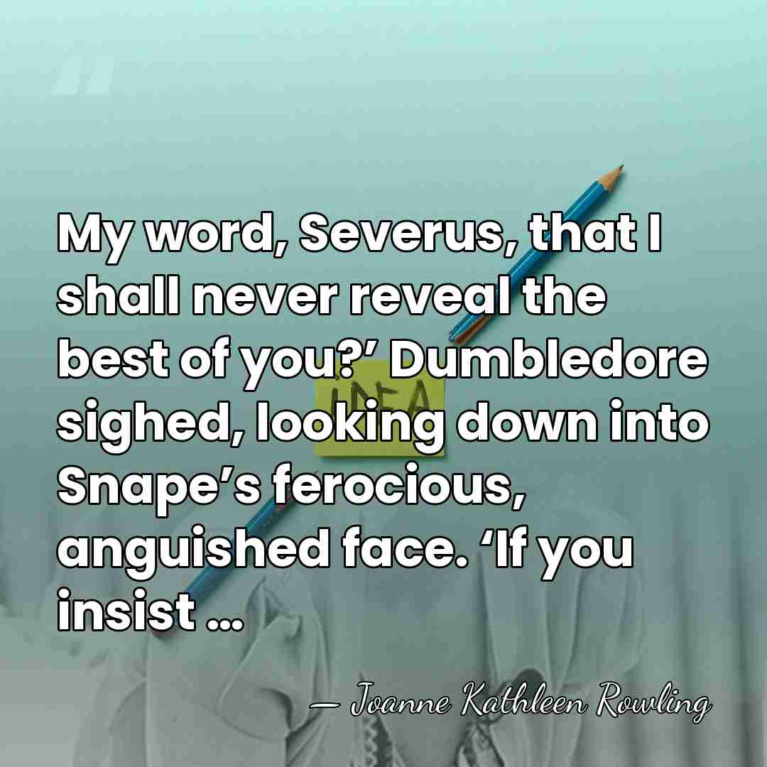 My word, Severus, that I shall never reveal the best of you?’&hellip; - Joanne Kathleen Rowling