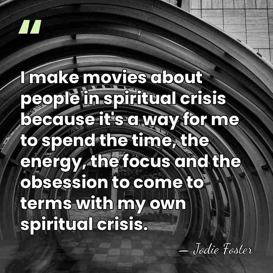 I make movies about people in spiritual crisis because it's a way&hellip; - Jodie Foster