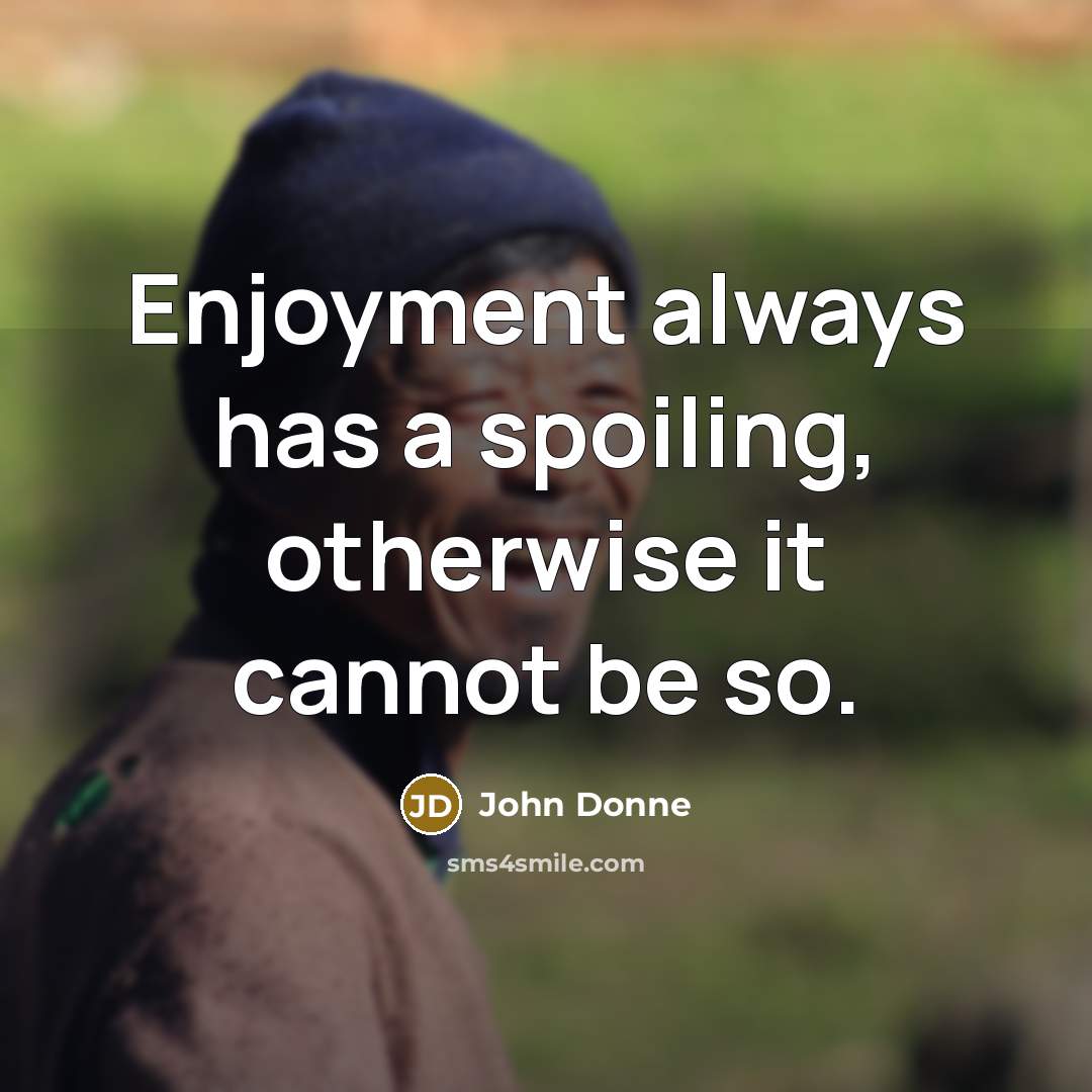 “Enjoyment always has a spoiling, otherwise it cannot be so.…” quote by John Donne