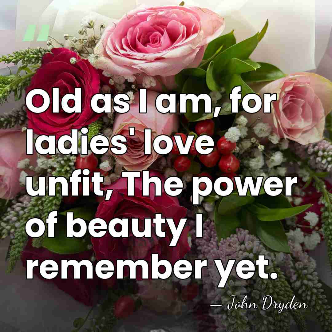 Old as I am, for ladies' love unfit, The power of beauty&hellip; - John Dryden