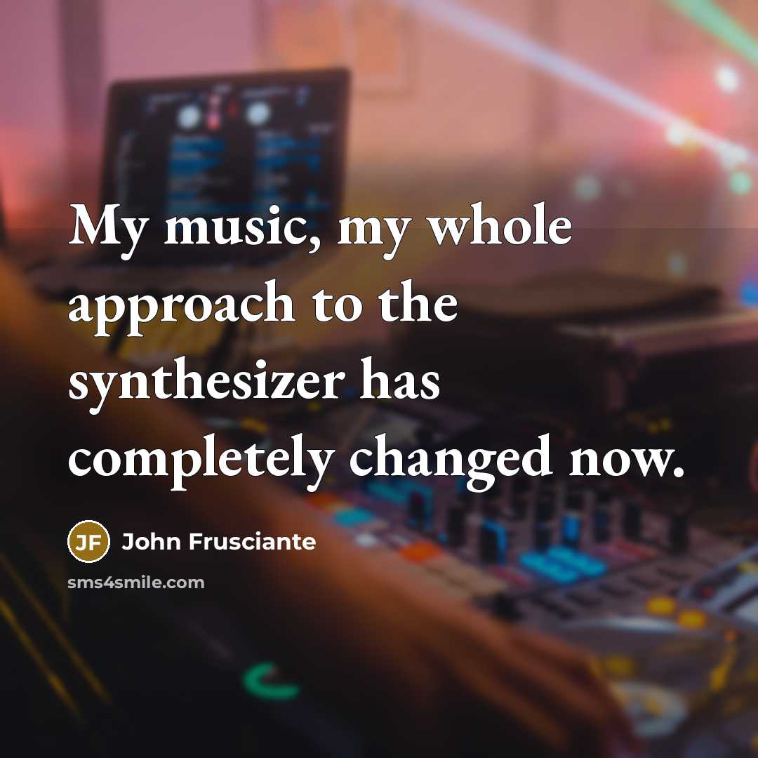 “My music, my whole approach to the synthesizer has completely…” quote by John Frusciante