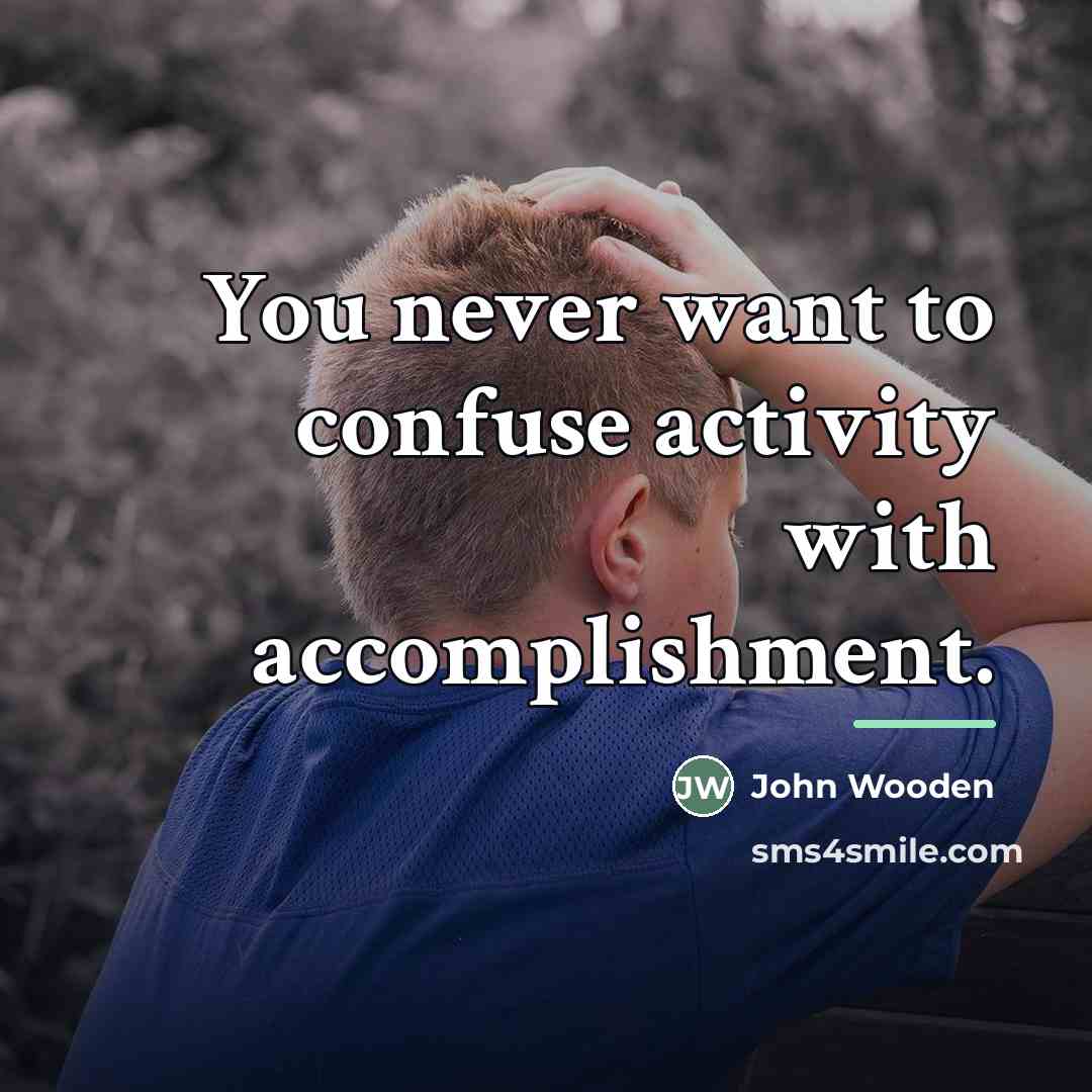 “You never want to confuse activity with accomplishment.…” quote by John Wooden