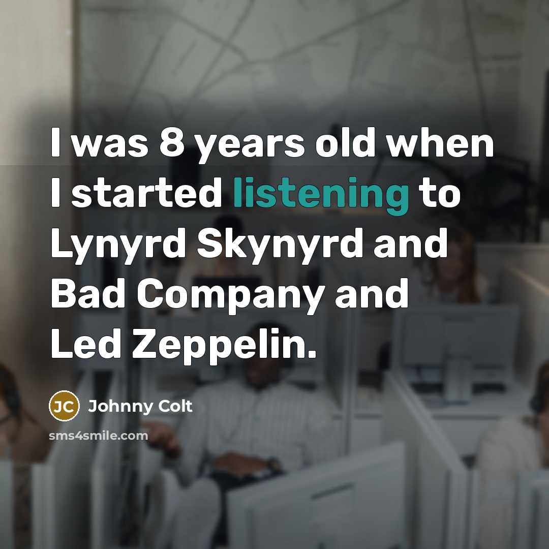 “I was 8 years old when I started listening to…” quote by Johnny Colt