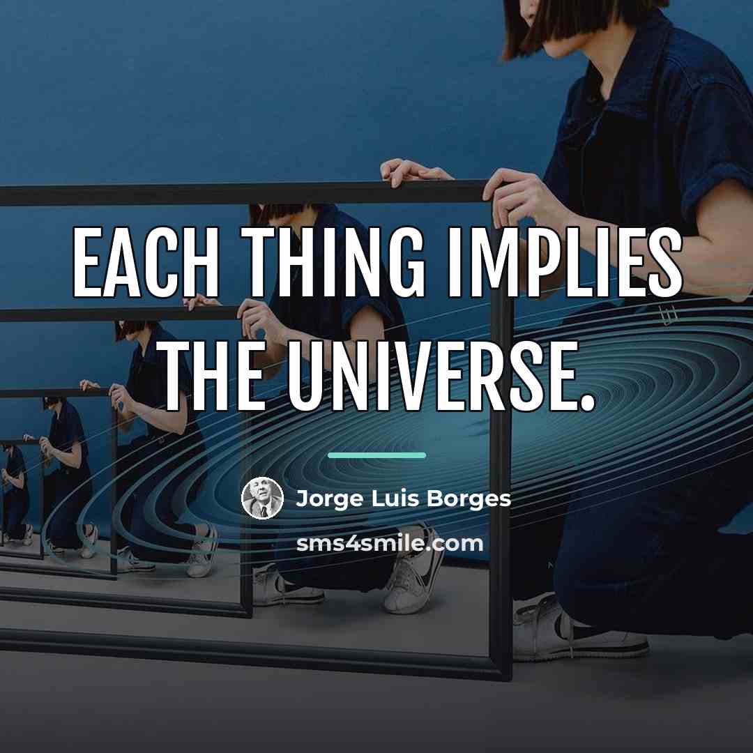 “Each thing implies the universe.…” quote by Jorge Luis Borges