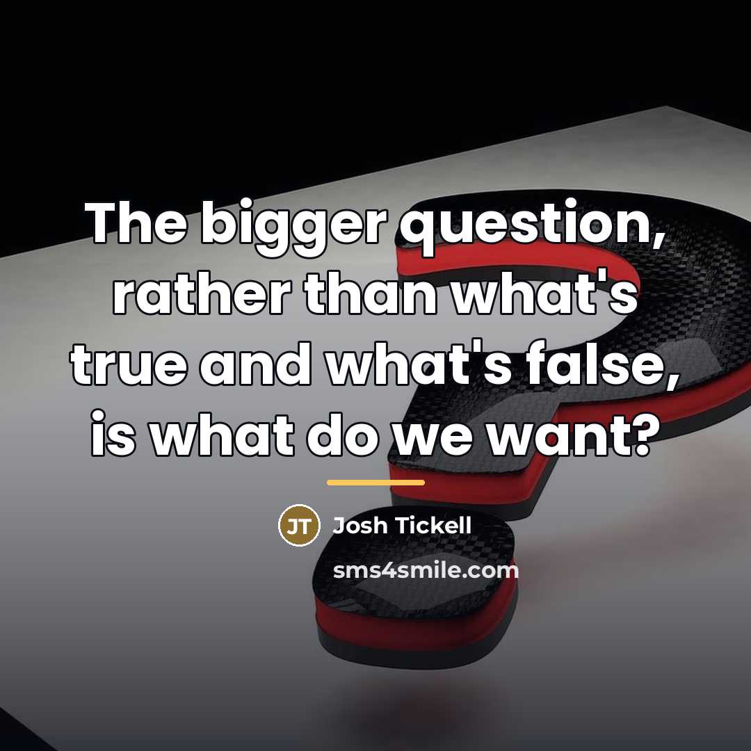 “The bigger question, rather than what's true and what's false,…” quote by Josh Tickell