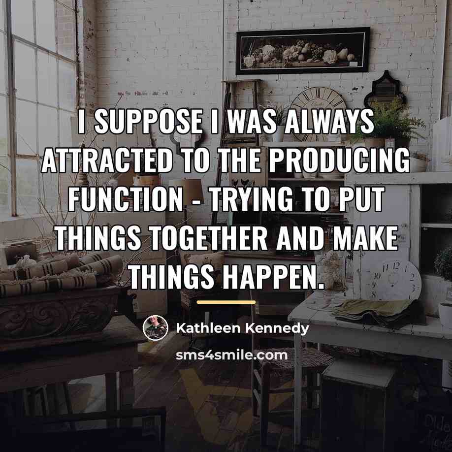 “I suppose I was always attracted to the producing function…” quote by Kathleen Kennedy