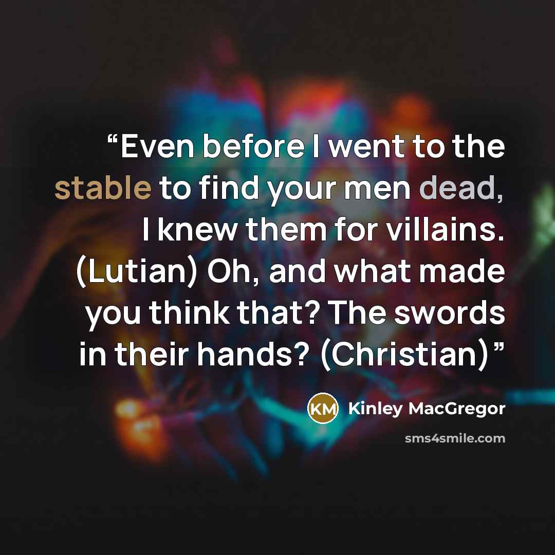 “Even before I went to the stable to find your men dead, I knew them for villains. (Lutian) Oh, and what made you think that? The swords in their hands? (Christian)” quote by Kinley MacGregor