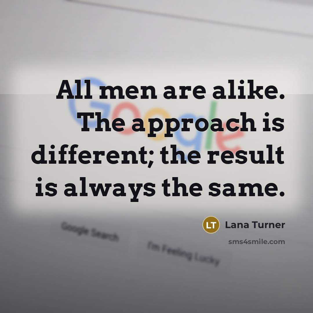 “All men are alike. The approach is different; the result is always the same.” quote by Lana Turner