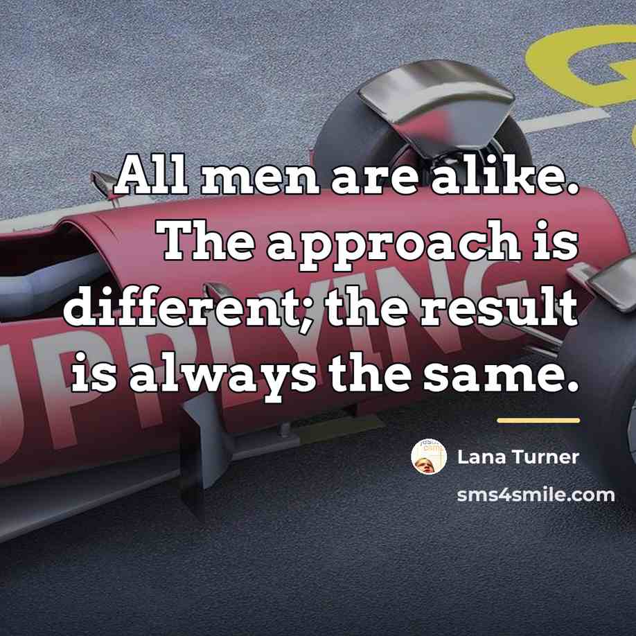 “All men are alike. The approach is different; the result…” quote by Lana Turner