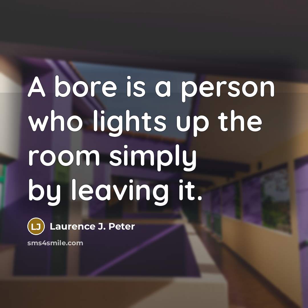 “A bore is a person who lights up the room…” quote by Laurence J. Peter