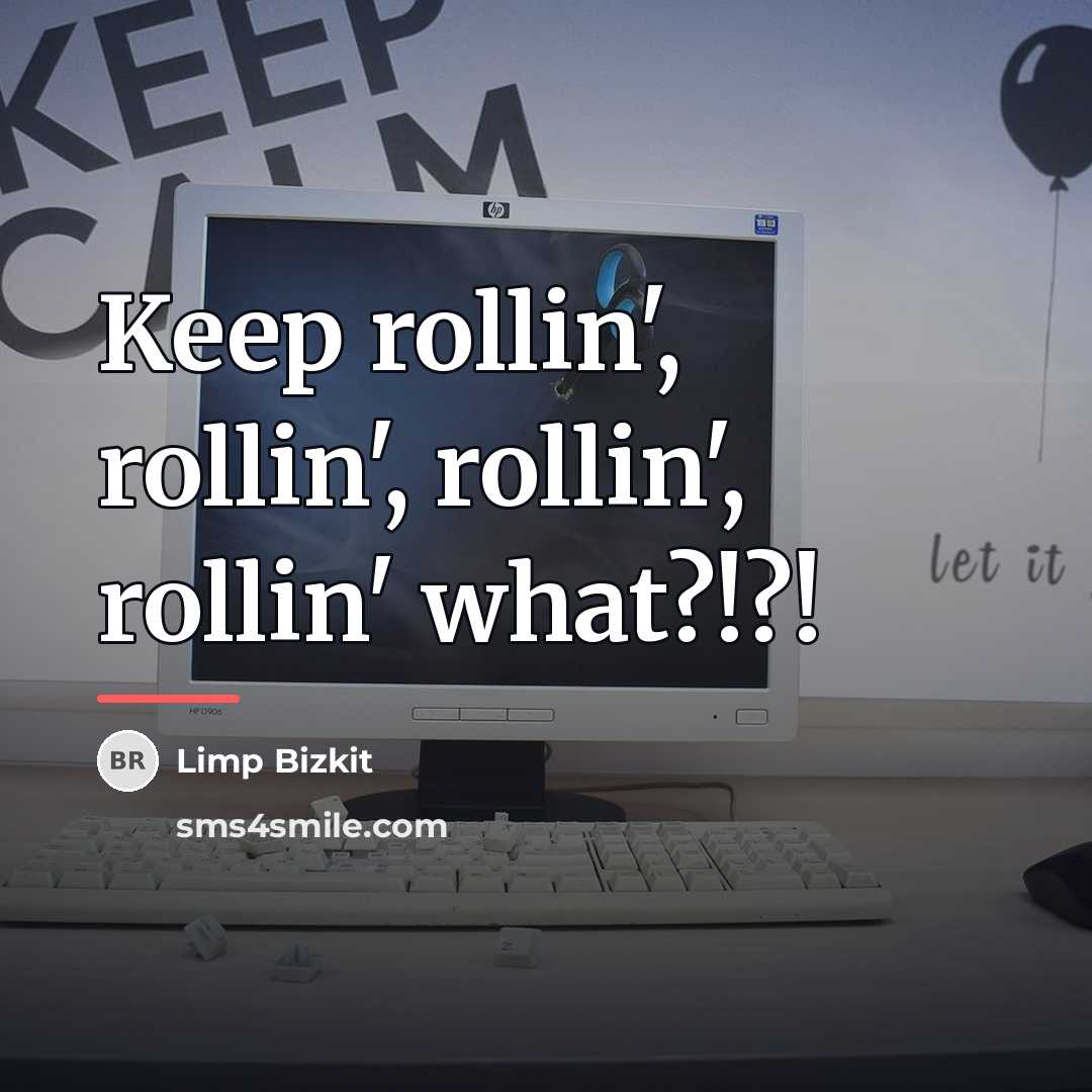 “Keep rollin', rollin', rollin', rollin' what?!?!…” quote by Limp Bizkit